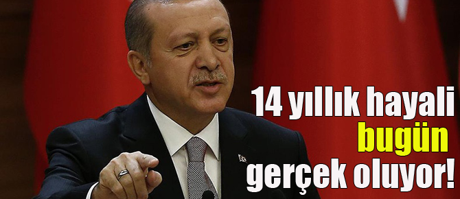Erdoğan'ın 14 yıllık hayali gerçek oluyor!