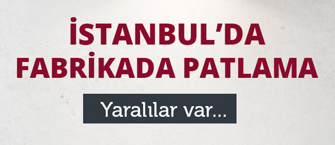 İstanbul'da fabrikada patlama: Yaralılar var