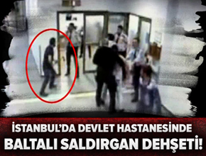 İstanbul'da korkunç olay! Devlet hastanesini baltalarla bastılar