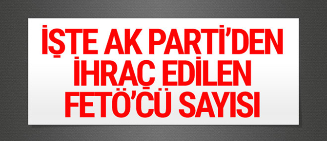 İşte AK Parti'den ihraç edilen FETÖ'cü sayısı!