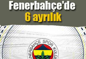 Fenerbahçe'de 6 ayrılık!