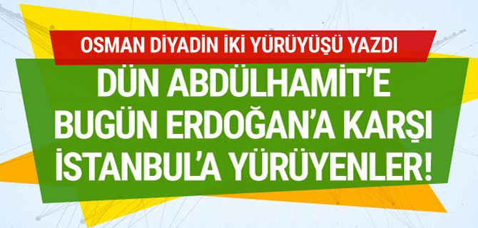 Dün Abdülhamit’e bugün Erdoğan’a karşı İstanbul’a yürüyenler!