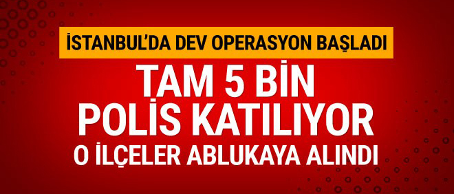 İstanbul'da 5 bin polisin katıldığı dev operasyon