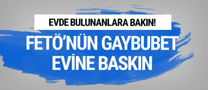 FETÖ'nün gaybubet evine baskın evde bulunanlara bakın!