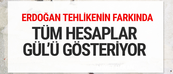Erdoğan tehlikenin farkında bütün hesaplar Abdullah Gül'ü gösteriyor