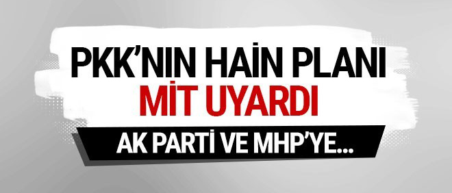 MİT uyardı! PKK'nın hain planı Ak Parti ve MHP'ye...