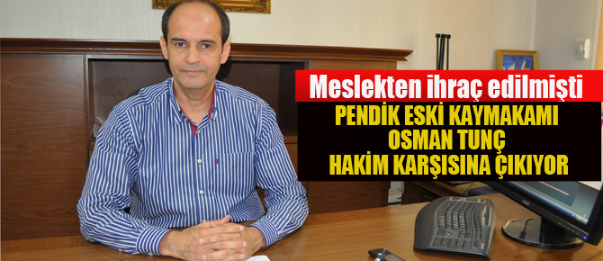 Eski Pendik Kaymakamı Hakim karşısına çıkıyor!