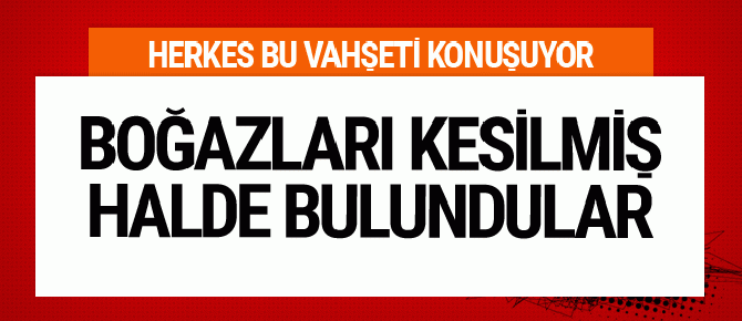 Tam bir vahşet! Boğazları kesilerek öldürüldüler