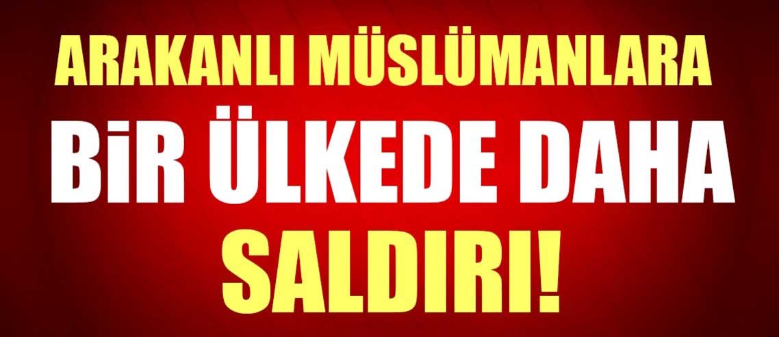 Arakanlı Müslümanlara bir ülkede daha saldırı