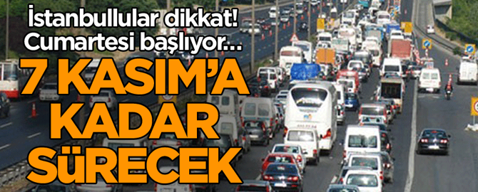 İstanbullular dikkat! Cumartesi başlıyor… 7 Kasım’a kadar sürecek