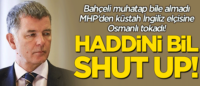 MHP'den küstah İngiliz elçisine anladığı dilden cevap: Shut up!