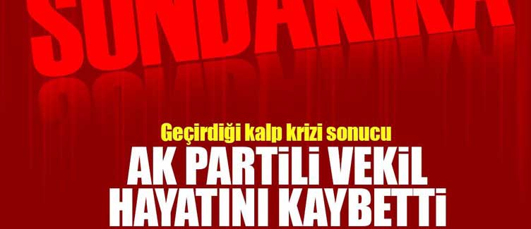 AK Parti milletvekili hayatını kaybetti