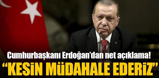 Cumhurbaşkanı Erdoğan: Kesin müdahale ederiz!