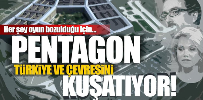 "Pentagon Türkiye ve çevresini kuşatıyor"