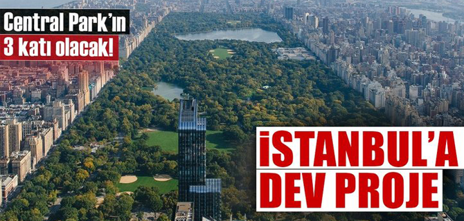 İstanbul'a dev proje: Central Park'ın 3 katı büyüklüğünde olacak