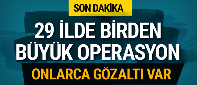 29 ilde flaş operasyon! Onlarca gözaltı var...