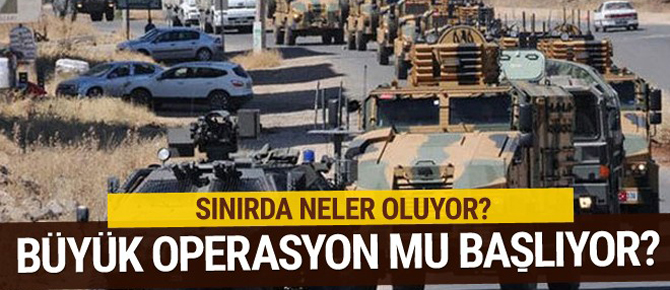 Büyük operasyon mu başlıyor? Sınırda neler oluyor?