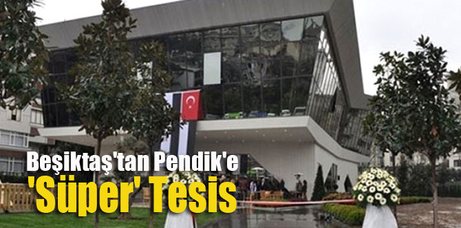 Beşiktaş'tan Pendik'e 'Süper' Tesis