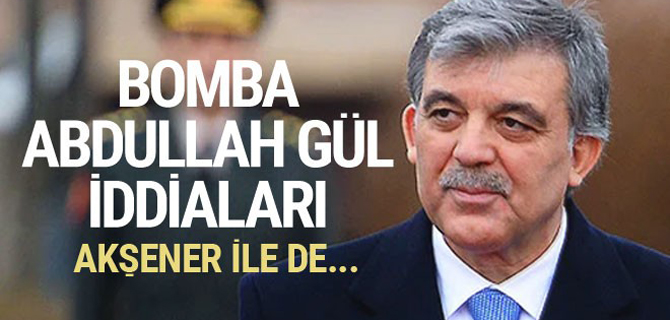 4 bomba Abdullah Gül iddiası! Gül ile Akşener...