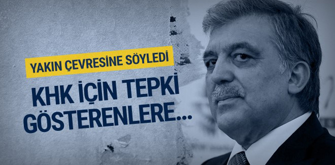 Abdullah Gül gelen tepkilere ne diyor?