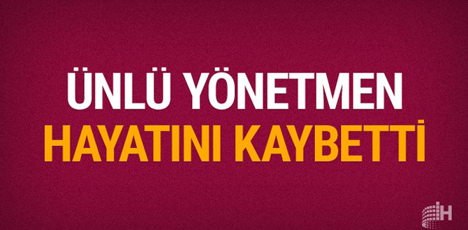 Ünlü yönetmen hayatını kaybetti!