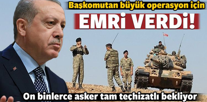 Başkomutan emri verdi, büyük operasyon kapıda