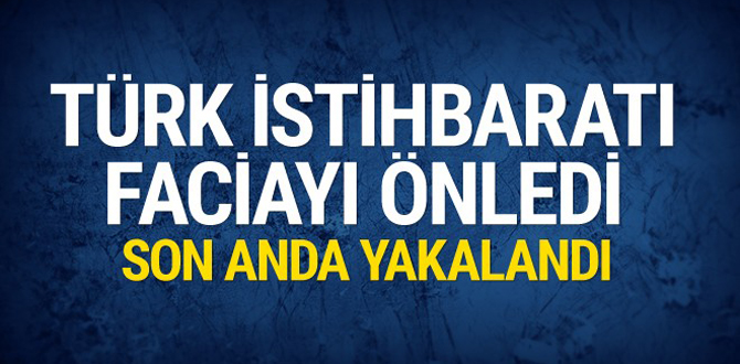 Türk istihbaratı faciayı önledi son anda yakalandı
