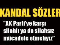"AK Parti'ye karşı silahlı ya da silahsız mücadele etmeliyiz"