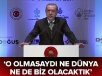 Erdoğan: O olmasaydı ne dünya ne de biz olacaktık