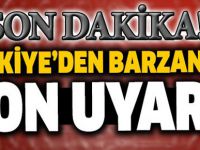 Barzani'ye son uyarı! Vazgeçmezsen..