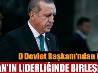 Erdoğan'ın liderliğinde birleşmeliyiz!